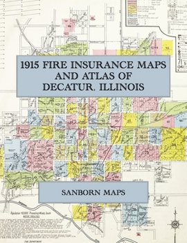 1915 Fire Insurance Maps and Atlas of Decatur, Illinois: The Complete Sanborn Fire Insurance Atlas of Decatur, Illinois, on the Sangamon River in ... University, East Decatur and Johns Hill