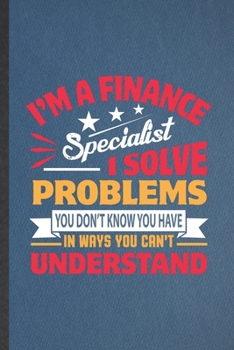 Paperback I'm a Finance Specialist I Solve Problems You Don't Know You Have in Ways You Can't Understand: Funny Finance Lined Notebook/ Blank Journal For Econom Book