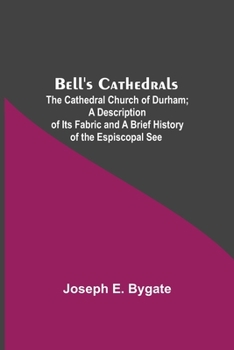 Bell's Cathedrals: The Cathedral Church of Durham A Description of Its Fabric and A Brief History of the Espiscopal See