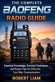The Complete Baofeng Radio Guide: Essential Knowledge, Practical Techniques, and Expert Tips for Effective Two-Way Communication