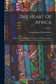 Paperback The Heart Of Africa: Three Years' Travels And Adventures In The Unexplored Regions Of Central Africa From 1868 To 1871; Volume 1 Book