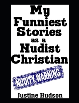 Paperback My Funniest Stories as a Nudist Christian: The Most Hilarious, Laugh Out Loud, Real-Life Stories From My Journey To Becoming a Christian Nudist Book