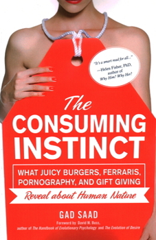 The Consuming Instinct: What Juicy Burgers, Ferraris, Pornography, and Gift Giving Reveal about Human Nature