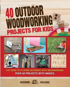 Paperback 40 Outdoor Woodworking Projects for Kids: The Guide to Playing Outdoors with Woodworking. Over 40 Projects with Images. Book