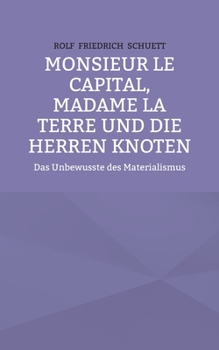 Monsieur le Capital, Madame la Terre und die Herren Knoten: Das Unbewusste des Materialismus