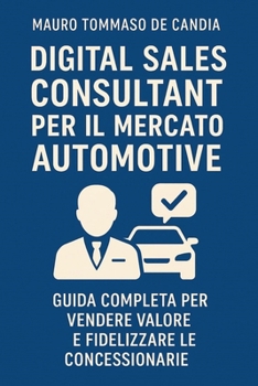 Digital Sales Consultant per il Mercato Automotive: Guida completa per vendere valore e fidelizzare le concessionarie (Professioni del Futuro) (Italian Edition)