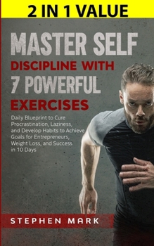 Master Self-Discipline with 7 Powerful Exercises: Daily Blueprint to Cure Procrastination, Laziness, and Develop Habits to Achieve Goals for Entrepren