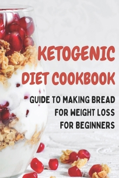 Paperback Ketogenic Diet Cookbook: Guide To Making Bread For Weight Loss For Beginners: Make Ketogenic Diet Book