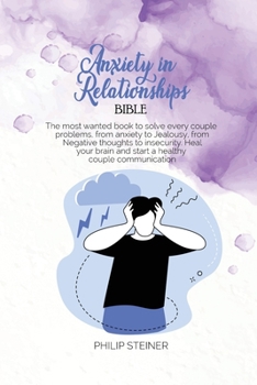 Paperback Anxiety in Relationships Bible: The most wanted book to solve every couple problems, from anxiety to Jealousy, from Negative thoughts to insecurity. H Book