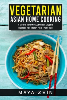 Paperback Vegetarian Asian Home Cooking: 3 Books In 1: 150 Authentic Veggie Recipes For Indian And Thai Food Book