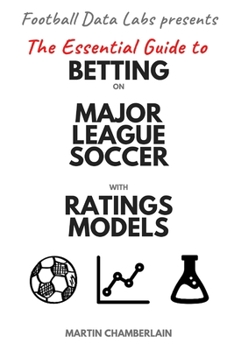 Paperback The Essential Guide to Betting on Major League Soccer with Ratings Models (2020 Edition) Book