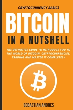 Bitcoin in a Nutshell: The definitive guide to introduce you to the world of Bitcoin, cryptocurrencies, trading and master it completely - Book #1 of the Cryptocurrency Basics