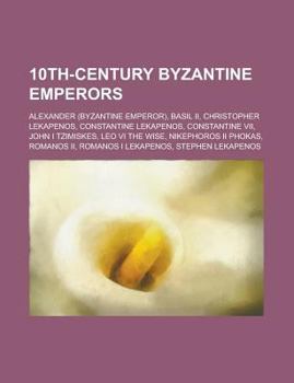 10th-Century Byzantine Emperors : Basil Ii, Nikephoros Ii, Romanos I, Romanos Ii, John I Tzimiskes, Constantine Vii, Leo Vi the Wise, Alexander