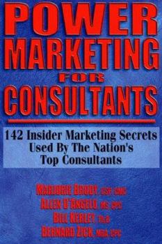 Power Marketing for Consultants: 142 Insider Marketing Secrets Used by the Nation"s Top Consultants