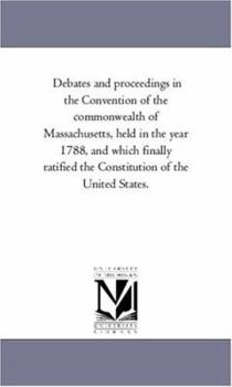 Paperback Debates and Proceedings in the Convention of the Commonwealth of Massachusetts, Held in the Year 1788, and Which Finally Ratified the Constitution of Book