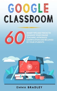 Paperback Google Classroom: 60 Smart Tips and Tricks To Enhance Your Online Teaching, Introduce Gamification and Be Loved By Your Students Book