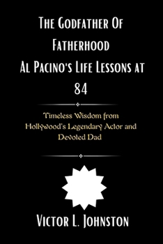 Paperback The Godfather Of Fatherhood, Al Pacino's Life Lessons at 84: Timeless Wisdom from Hollywood's Legendary Actor and Devoted Dad Book