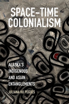 Paperback Space-Time Colonialism: Alaska's Indigenous and Asian Entanglements Book