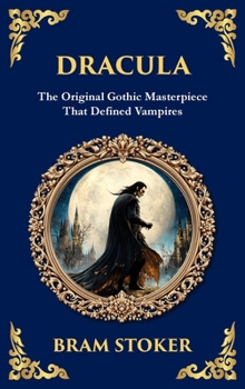 Dracula: The Original Gothic Vampire Horror Classic - A Timeless Tale of Terror and Seduction (Deluxe Hardbound Edition) (Library of Alexandria)