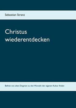 Paperback Christus wiederentdecken: Befreit von alten Dogmen zu den Wurzeln der eigenen Kultur finden [German] Book