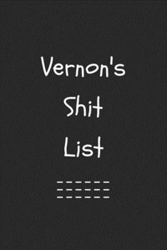 Vernon's Shit List. Funny Lined Notebook to Write In/Gift For Dad/Uncle/Date/Boyfriend/Husband/Friend/For anyone Named Vernon: Lined Notebook / Journal Gift, 120 Pages, 6x9, Soft Cover, Matte Finish