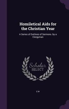 Hardcover Homiletical Aids for the Christian Year: A Series of Outlines of Sermons. by a Clergyman Book