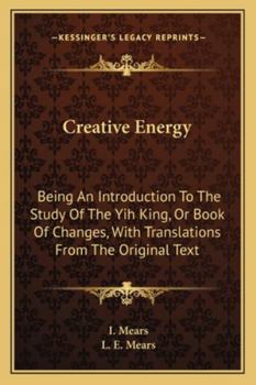 Paperback Creative Energy: Being An Introduction To The Study Of The Yih King, Or Book Of Changes, With Translations From The Original Text Book