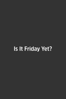 Is It Friday Yet?.: Lined Notbook / Journal / Diary / Calendar / Planner / Sketchbook / Gift, 108 blank Pages, 6x9, Matte Finish