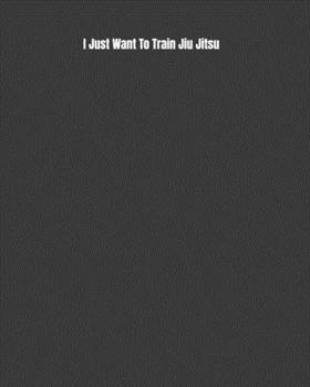 Paperback I Just Want To Train Jiu Jitsu: Weekly Monthly Goals, Nutrition, Competition Tracker, & Notes Book