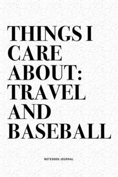 Things I Care About: Travel And Baseball: A 6x9 Inch Diary Notebook Journal With A Bold Text Font Slogan On A Matte Cover and 120 Blank Lined Pages Makes A Great Alternative To A Card