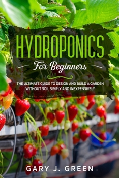 Paperback Hydroponics for Beginners: The Ultimate Guide to Design and Build a Garden Without Soil, Simply and Inexpensively Book