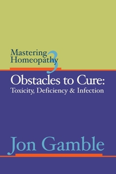 Paperback Mastering Homeopathy 3 - Obstacles to Cure: Toxicity, Deficiency and Infection Book