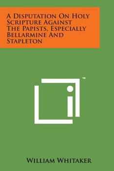Paperback A Disputation on Holy Scripture Against the Papists, Especially Bellarmine and Stapleton Book