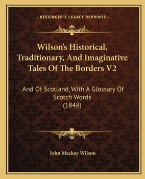 Paperback Wilson's Historical, Traditionary, And Imaginative Tales Of The Borders V2: And Of Scotland, With A Glossary Of Scotch Words (1848) Book