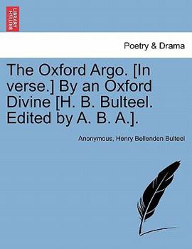 The Oxford Argo. [In verse.] By an Oxford Divine [H. B. Bulteel. Edited by A. B. A.].