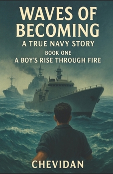 WAVES OF BECOMING: A TRUE NAVY STORY BOOK ONE A BOY'S RISE THROUGH FIRE