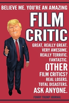 Paperback Funny Trump Journal - Believe Me. You're An Amazing Film Critic Great, Really Great. Very Awesome. Really Terrific. Other Film Critics? Total Disaster Book