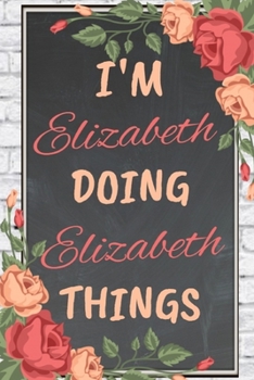 Paperback I'm ELIZABETH Doing ELIZABETH Things personalized name notebook for girls and women: Personalized Name Journal Writing Notebook For Girls, women, girl Book