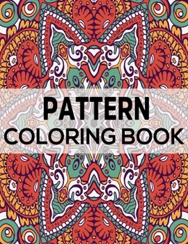 Pattern Coloring Book: Adult Coloring Book with Fun, Easy, and Relaxing Patterns And Shapes For Relaxation, Anti Stress, Art Therapy, Mindfulness for Adult Women and Men