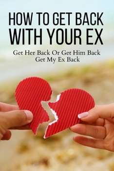 Paperback How To Get Back With Your Ex: Get Her Back Or Get Him Back, Get My Ex Back Book