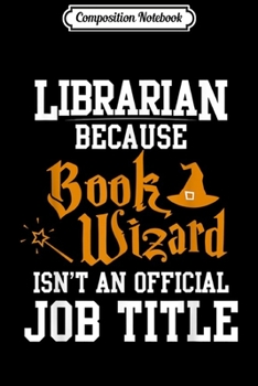 Composition Notebook: Librarian Because Book Wizard Isn't An Official Job Title Journal/Notebook Blank Lined Ruled 6x9 100 Pages