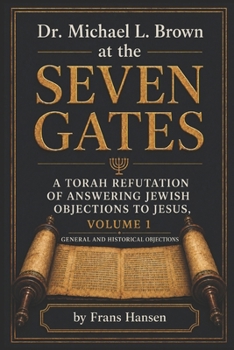 Dr. Michael L. Brown at the Seven Gates: A Torah Refutation of Answering Jewish Objections to Jesus, Volume 1 (New Testament Objections)