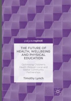 Paperback The Future of Health, Wellbeing and Physical Education: Optimising Children's Health Through Local and Global Community Partnerships Book