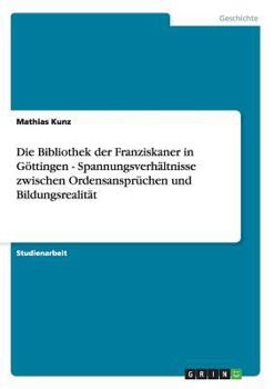 Paperback Die Bibliothek der Franziskaner in Göttingen - Spannungsverhältnisse zwischen Ordensansprüchen und Bildungsrealität [German] Book