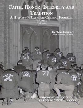 Hardcover Faith, Honor, Integrity and Tradition - A History of Catholic Central Football. Volume 1 1908-1963 Book