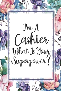 I'm A Cashier What Is Your Superpower?: Weekly Planner For Cashiers 12 Month Floral Calendar Schedule Agenda Organizer (6x9 Cashier Planner January 2020 - December 2020)