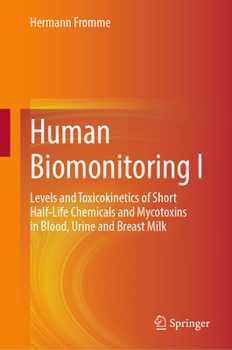 Hardcover Human Biomonitoring I: Levels and Toxicokinetics of Short Half-Life Chemicals and Mycotoxins in Blood, Urine and Breast Milk Book