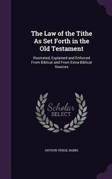 Hardcover The Law of the Tithe as Set Forth in the Old Testament: Illustrated, Explained and Enforced from Biblical and from Extra-Biblical Sources Book