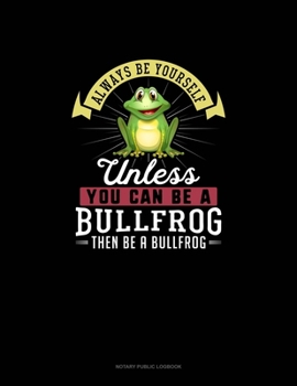 Paperback Always Be Yourself Unless You Can Be A Bullfrog Then Be A Bullfrog: Notary Public Logbook Book
