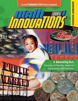 Math Innovations Course 1 + 6 Year Online License: A Balancing Act: Focusing on Equality Algebraic Expressions and Equations: Assessments Text